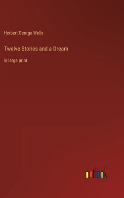 Twelve Stories and a Dream: in large print by Wells, Herbert George