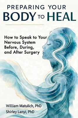 Preparing Your Body to Heal: How to Speak to Your Nervous System Before, During, and After Surgery by Lanyi, Shirley