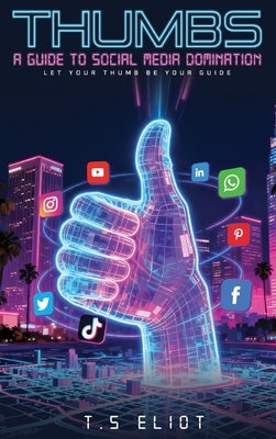 Thumbs A Guide to Social Media Domination by Eliot, T. S.