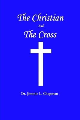 The Christian And The Cross by Chapman, Jimmie L.