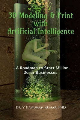 3D Modeling & Print with Artificial Intelligence: A Roadmap to Start Million Dollar Business by Dr V Hanuman Kumar