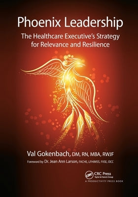 Phoenix Leadership: The Healthcare Executive's Strategy for Relevance and Resilience by Gokenbach, Valentina