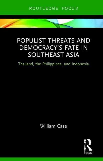 Populist Threats and Democracy's Fate in Southeast Asia: Thailand, the Philippines, and Indonesia by Case, William