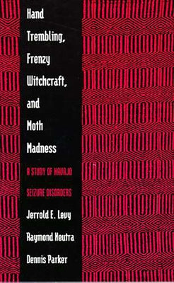 Hand Trembling, Frenzy Witchcraft, and Moth Madness: A Study of Navajo Seizure Disorders by Levy, Jerrold E.