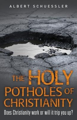 The Holy Potholes of Christianity: Does Christianity Work or Will It Trip You Up? by Schuessler, Albert