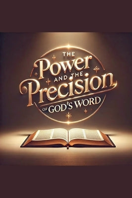 The Power and Precision of God's Word by Rhoades, Joshua