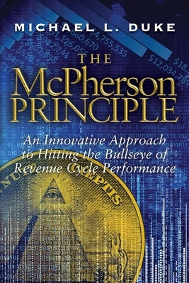 The McPherson Principle: An Innovative Approach to Hitting the Bullseye of Revenue Cycle Performance by Duke, Michael L.