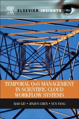 Temporal Qos Management in Scientific Cloud Workflow Systems by Liu, Xiao