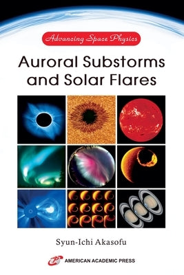 Advancing Space Physics: Auroral Substorms and Solar Flares by Akasofu, Syun-Ichi