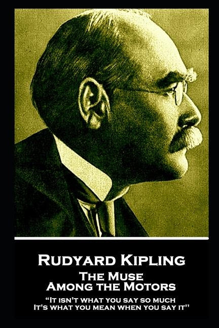 Rudyard Kipling - The Muse Among the Motors: "It isn't what you say so much. It's what you mean when you say it'' by Kipling, Rudyard