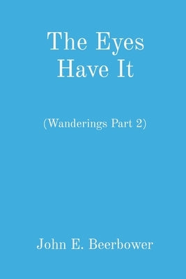 The Eyes Have It: (Wanderings Part 2) by Beerbower, John E.