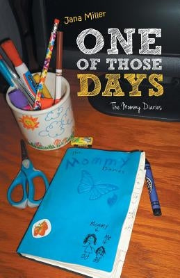 One of Those Days: The Mommy Diaries by Miller, Jana