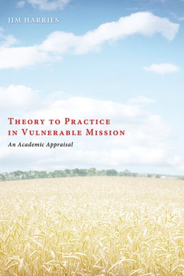 Theory to Practice in Vulnerable Mission: An Academic Appraisal by Harries, Jim