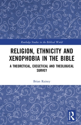 Religion, Ethnicity and Xenophobia in the Bible: A Theoretical, Exegetical and Theological Survey by Rainey, Brian