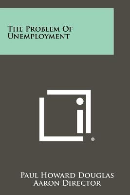 The Problem Of Unemployment by Douglas, Paul Howard