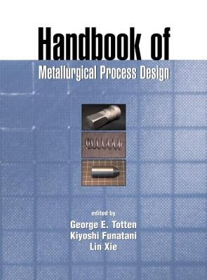 Handbook of Metallurgical Process Design by Totten, George E.