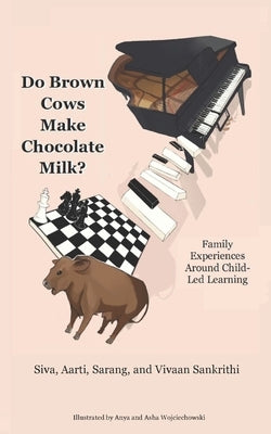 Do Brown Cows Make Chocolate Milk?: Family Experiences Around Child-Led Learning by Sankrithi, Aarti