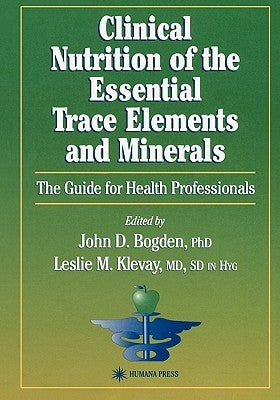 Clinical Nutrition of the Essential Trace Elements and Minerals: The Guide for Health Professionals by Bogden, John D.