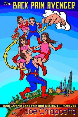 The Back Pain Avenger: Heal Chronic Back Pain and Destroy it Forever by Chiappetta, Denise