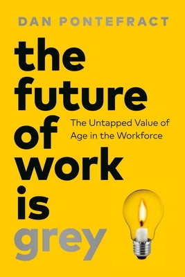 The Future of Work Is Grey: The Untapped Value of Age in the Workforce by Pontefract, Dan
