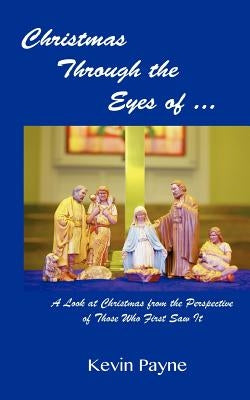 Christmas Through the Eyes Of...: A Look at Christmas From the Perspective of Those Who First Saw It by Payne, Kevin