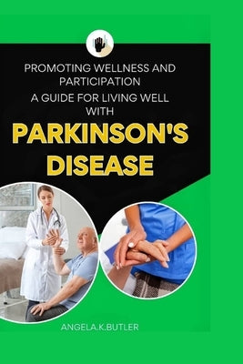 Promoting Wellness And Participation: A Guide To Living Well With Parkinson's Disease by K. Butler, Angela