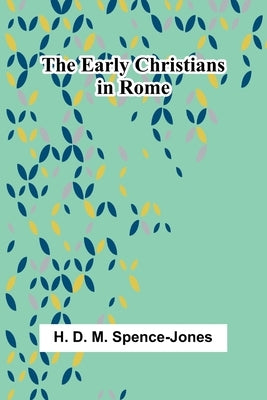The Early Christians In Rome by Spence-Jones, H. D. M.