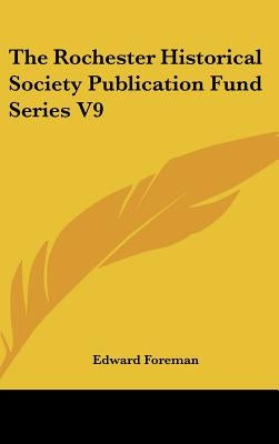 The Rochester Historical Society Publication Fund Series V9 by Foreman, Edward