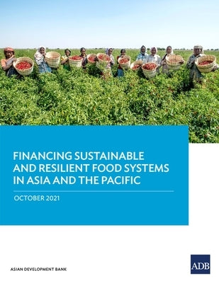 Financing Sustainable and Resilient Food Systems in Asia and the Pacific by Asian Development Bank