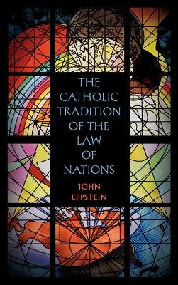 The Catholic Tradition of the Law of Nations by Eppstein, John
