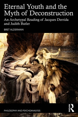 Eternal Youth and the Myth of Deconstruction: An Archetypal Reading of Jacques Derrida and Judith Butler by Alderman, Bret