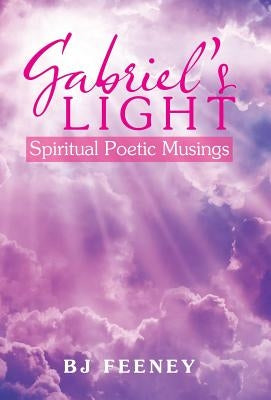 Gabriel's Light: Spiritual Poetic Musings by Feeney, Bj