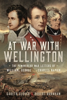 At War with Wellington: The Peninsular War Letters of William, George and Charles Napier by Glover, Gareth