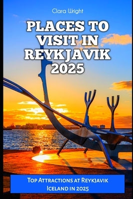 Places to Visit in Reykjavik 2025: Top Attractions at Reykjavik Iceland in 2025 by Wright, Clara