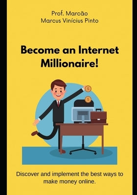 Become an Internet Millionaire! by Pinto, Marcus Vinicius