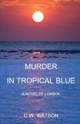 Murder in Tropical Blue: A Novel of Lombok by Watson, C. W. (bill)