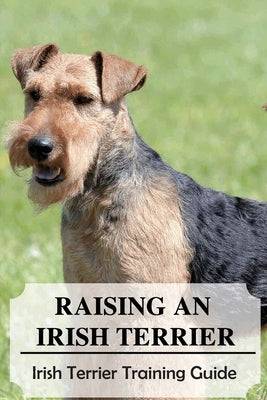 Raising An Irish Terrier: Irish Terrier Training Guide: Best Ways To Exercise Your Irish Terrier? by Halbach, Felix