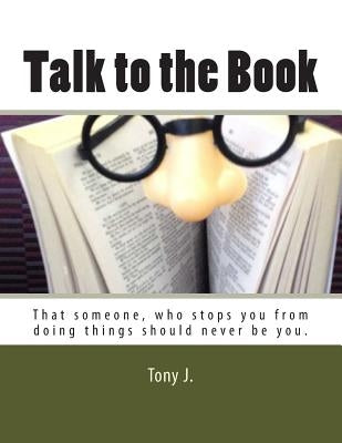 Talk to the Book: That someone, who stops you from doing things should never be you. by J, Tony