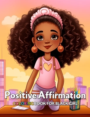 Positive Affirmation Coloring Book for Black Girl: 50+ Unique Coloring Designs to Boost Your African American Kids' Self-Respect, Self-Esteem and Conf by Araki, Azumi