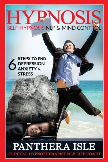 Hypnosis: Self Hypnosis, NLP & Mind Control 6 Steps To End Depression, Anxiety & Stress FREE BONUS by Isle, Panthera