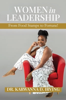 Women in Leadership: From Food Stamps to Fortune! by Irving, Karwanna D.