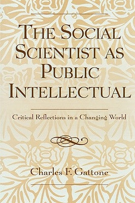 The Social Scientist as Public Intellectual: Critical Reflections in a Changing World by Gattone, Charles F.