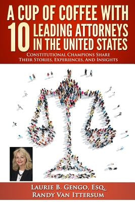 A Cup of Coffee With 10 Leading Attorneys In The United States: Constitutional Champions Share Their Stories, Experiences, And Insights by Van Ittersum, Randy