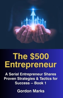 The $500 Entrepreneur: Advice from a Serial Entrepreneur Based on Actual Business Experience -- Book 1 by Marks, Gordon