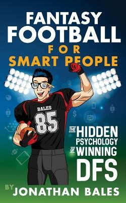 Fantasy Football for Smart People: The Hidden Psychology of Winning DFS by Bales, Jonathan