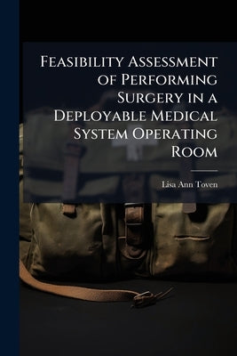 Feasibility Assessment of Performing Surgery in a Deployable Medical System Operating Room by Toven, Lisa Ann