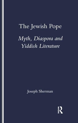 The Jewish Pope: Myth, Diaspora and Yiddish Literature by Sherman, Joseph