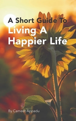 A Short Guide To Living A Happier Life by Appadu, Cameet
