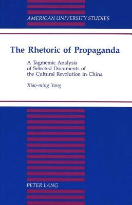 The Rhetoric of Propaganda: A Tagmemic Analysis of Selected Documents of the Cultural Revolution in China by Xiao-Ming