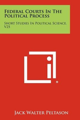 Federal Courts In The Political Process: Short Studies In Political Science, V25 by Peltason, Jack Walter
